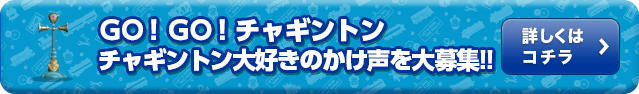 ＧＯ！ＧＯ！チャギントン　チャギントン大好きのかけ声を大募集！！