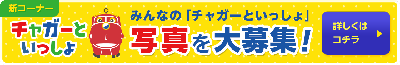 新コーナー「チャガーといっしょ」　みんなの「チャガーといっしょ」写真を大募集！